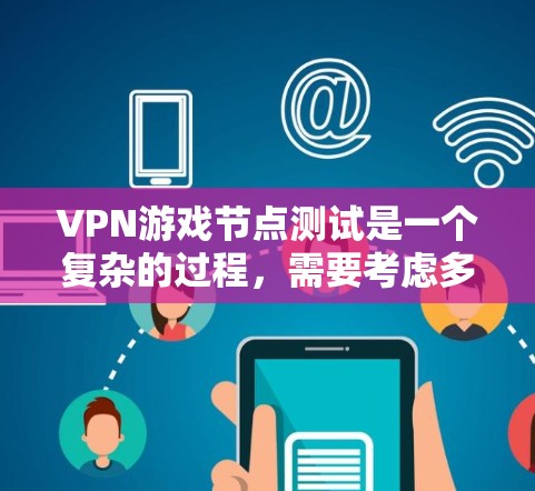 VPN游戏节点测试是一个复杂的过程，需要考虑多个因素，以确保测试的准确性和安全性。以下是一些关键步骤和注意事项