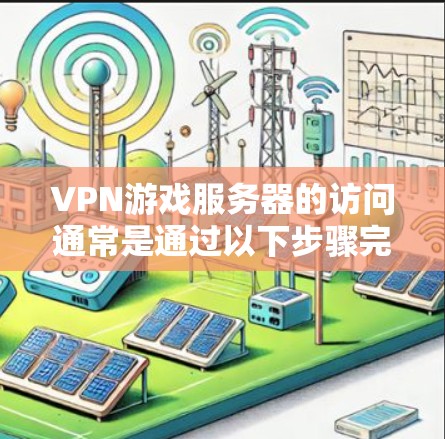 VPN游戏服务器的访问通常是通过以下步骤完成的 VPN游戏服务器的访问通常是通过以下步骤完成的