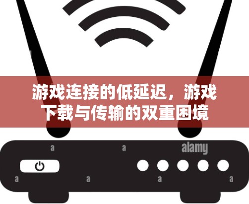 游戏连接的低延迟，游戏下载与传输的双重困境