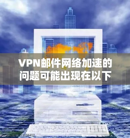 VPN邮件网络加速的问题可能出现在以下几个方面 VPN邮件网络加速的问题可能出现在以下几个方面