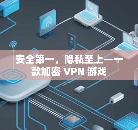 安全第一,隐私至上—一款加密 VPN 游戏 安全第一,隐私至上—一款加密 VPN 游戏