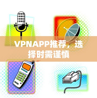 VPNAPP推荐,选择时需谨慎 VPNAPP推荐,选择时需谨慎