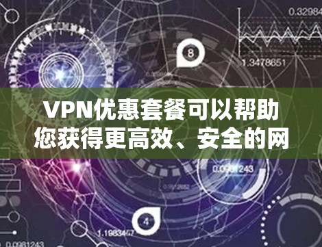 VPN优惠套餐可以帮助您获得更高效、安全的网络服务。以下是一些常见的VPN优惠套餐类型及其特点 VPN优惠套餐可以帮助您获得更高效、安全的网络服务。以下是一些常见的VPN优惠套餐类型及其特点