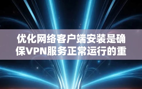 优化网络客户端安装是确保VPN服务正常运行的重要步骤,以下是一些优化VPN客户端安装的建议 优化网络客户端安装是确保VPN服务正常运行的重要步骤,以下是一些优化VPN客户端安装的建议