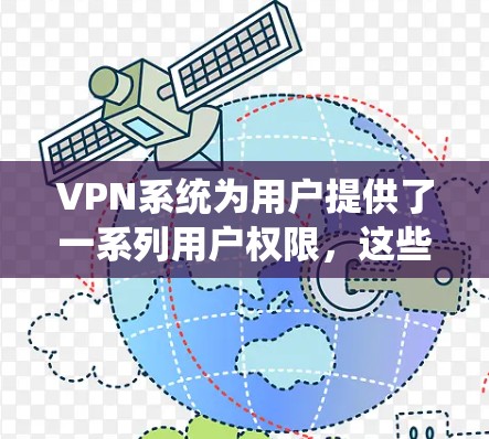 VPN系统为用户提供了一系列用户权限，这些权限允许用户在特定的网络范围内进行视频通话、在线游戏、文件传输等服务。以下是关于VPN用户权限的详细说明
