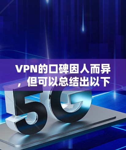 VPN的口碑因人而异,但可以总结出以下几点 VPN的口碑因人而异,但可以总结出以下几点