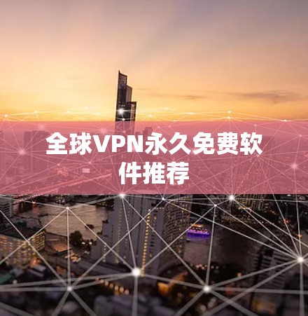 全球VPN永久免费软件推荐 全球VPN永久免费软件推荐