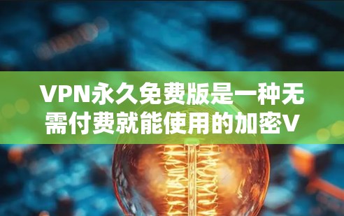 VPN永久免费版是一种无需付费就能使用的加密VPN服务，其特点包括自动连接、无账号访问、无网络访问限制和安全功能。以下是对其体验的详细分析