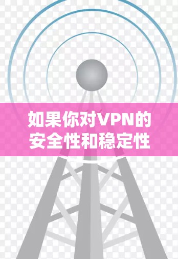 如果你对VPN的安全性和稳定性感兴趣，可以考虑以下几种方式