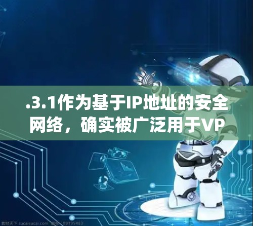 .3.1作为基于IP地址的安全网络,确实被广泛用于VPN和VPN影音的应用中。以下是对|3.1在VPN影音中的应用和潜在问题的详细分析 .3.1作为基于IP地址的安全网络,确实被广泛用于VPN和VPN影音的应用中。以下是对|3.1在VPN影音中的应用和潜在问题的详细分析