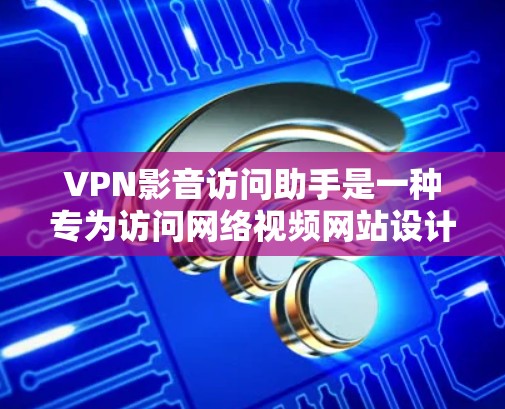 VPN影音访问助手是一种专为访问网络视频网站设计的工具或平台,旨在提供便捷的访问方式。以下是一些可能与这个助手相关的考虑因素 VPN影音访问助手是一种专为访问网络视频网站设计的工具或平台,旨在提供便捷的访问方式。以下是一些可能与这个助手相关的考虑因素