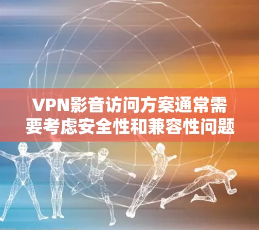 VPN影音访问方案通常需要考虑安全性和兼容性问题,以下是一个通用的VPN影音访问方案 VPN影音访问方案通常需要考虑安全性和兼容性问题,以下是一个通用的VPN影音访问方案