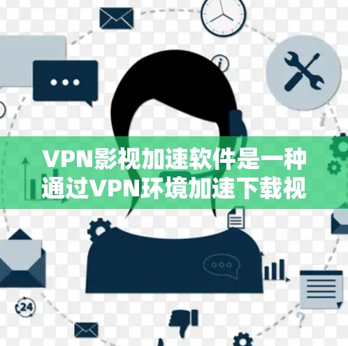 VPN影视加速软件是一种通过VPN环境加速下载视频内容的工具，具有多种特点和优势，但需要注意其潜在的安全问题和使用技巧。以下是对这些软件的详细总结