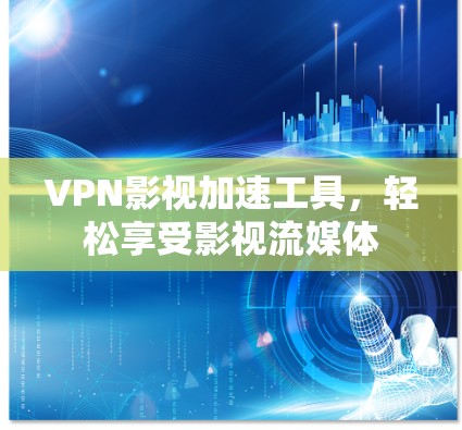 VPN影视加速工具,轻松享受影视流媒体 VPN影视加速工具,轻松享受影视流媒体