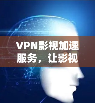 VPN影视加速服务,让影视作品在更快的网络环境下轻松顺畅 VPN影视加速服务,让影视作品在更快的网络环境下轻松顺畅