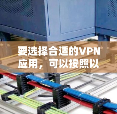 要选择合适的VPN应用，可以按照以下步骤进行