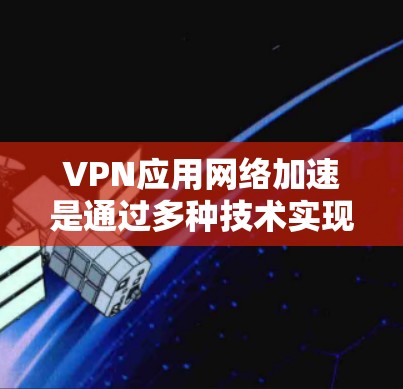 VPN应用网络加速是通过多种技术实现的,旨在提升VPN连接的性能和效率。以下是详细的技术与步骤 VPN应用网络加速是通过多种技术实现的,旨在提升VPN连接的性能和效率。以下是详细的技术与步骤