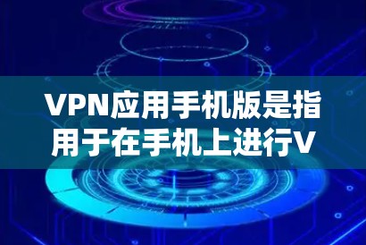 VPN应用手机版是指用于在手机上进行VPN连接的软件应用。这些应用通常包括端口设置、设备识别、连接方式选择等功能，帮助用户在手机上实现网络连接。以下是一些可能涉及VPN应用手机版的常见问题和解决方法