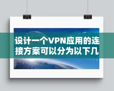 设计一个VPN应用的连接方案可以分为以下几个步骤,确保其安全、可靠并易于维护 设计一个VPN应用的连接方案可以分为以下几个步骤,确保其安全、可靠并易于维护