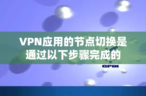 VPN应用的节点切换是通过以下步骤完成的