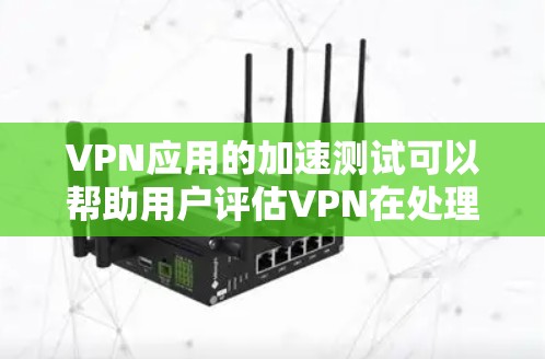 VPN应用的加速测试可以帮助用户评估VPN在处理数据时的性能表现。以下是一些关键步骤和信息，帮助您进行有效的VPN加速测试