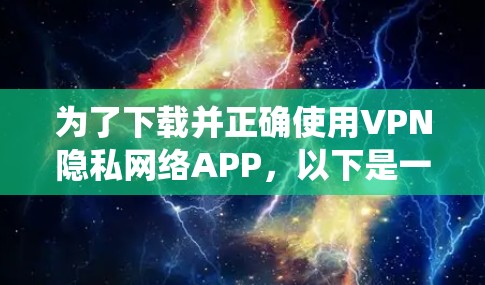 为了下载并正确使用VPN隐私网络APP，以下是一个系统化的指南