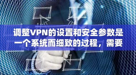 调整VPN的设置和安全参数是一个系统而细致的过程,需要一步步来。以下是一个清晰的步骤指南,帮助你系统地调整这些设置 调整VPN的设置和安全参数是一个系统而细致的过程,需要一步步来。以下是一个清晰的步骤指南,帮助你系统地调整这些设置