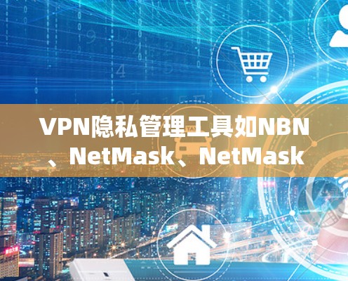 VPN隐私管理工具如NBN、NetMask、NetMask Pro和NetBlock等,是为确保用户数据安全而开发的工具。以下是每个工具的详细说明 VPN隐私管理工具如NBN、NetMask、NetMask Pro和NetBlock等,是为确保用户数据安全而开发的工具。以下是每个工具的详细说明
