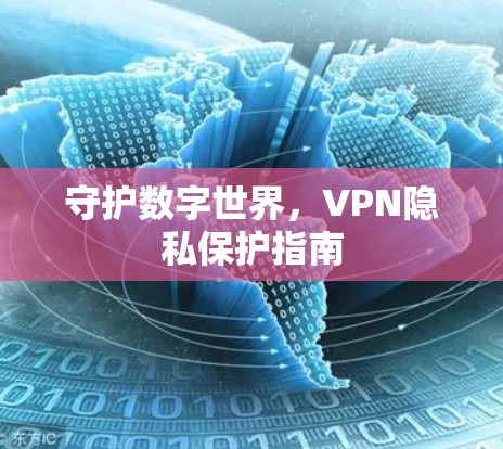 守护数字世界,VPN隐私保护指南 守护数字世界,VPN隐私保护指南