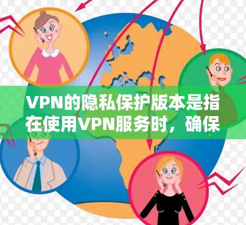 VPN的隐私保护版本是指在使用VPN服务时,确保用户数据的安全性、隐私性和合规性的措施。以下是一些考虑VPN隐私保护的主要方面和建议 VPN的隐私保护版本是指在使用VPN服务时,确保用户数据的安全性、隐私性和合规性的措施。以下是一些考虑VPN隐私保护的主要方面和建议