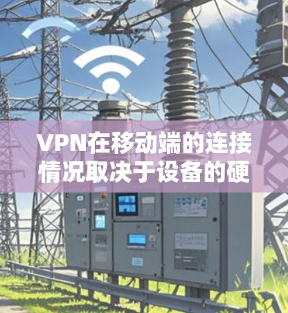 VPN在移动端的连接情况取决于设备的硬件、软件和网络环境。以下是一些可能导致VPN在移动端连接出现问题的因素 VPN在移动端的连接情况取决于设备的硬件、软件和网络环境。以下是一些可能导致VPN在移动端连接出现问题的因素