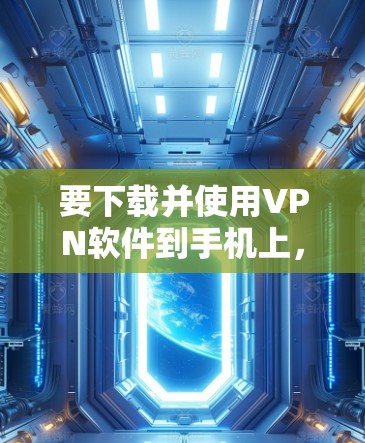 要下载并使用VPN软件到手机上,可以按照以下步骤进行 要下载并使用VPN软件到手机上,可以按照以下步骤进行