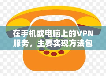 在手机或电脑上的VPN服务,主要实现方法包括端到端协议和端到端加密。以下是详细的步骤说明 在手机或电脑上的VPN服务,主要实现方法包括端到端协议和端到端加密。以下是详细的步骤说明