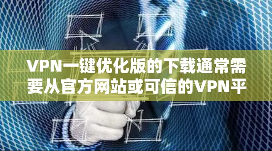 VPN一键优化版的下载通常需要从官方网站或可信的VPN平台下载。以下是一些常见VPN软件的推荐 VPN一键优化版的下载通常需要从官方网站或可信的VPN平台下载。以下是一些常见VPN软件的推荐
