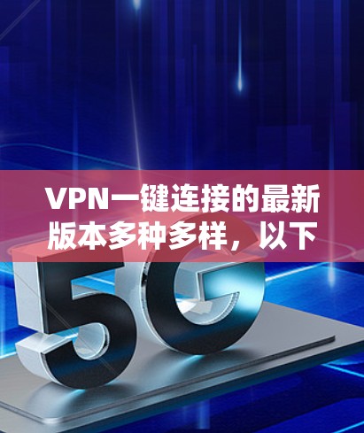 VPN一键连接的最新版本多种多样,以下是几种常见的软件推荐 VPN一键连接的最新版本多种多样,以下是几种常见的软件推荐