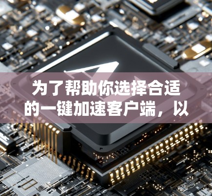为了帮助你选择合适的一键加速客户端，以下是综合考虑后的推荐
