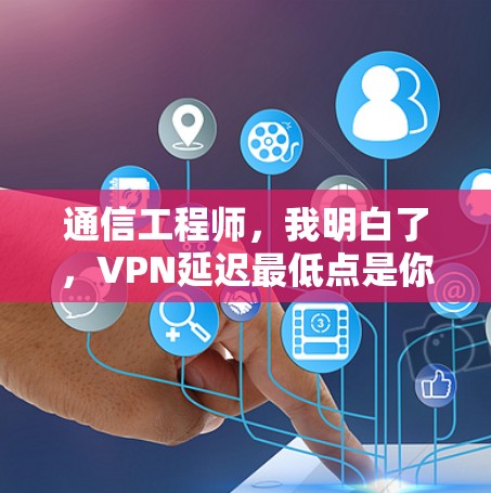 通信工程师，我明白了，VPN延迟最低点是你的路由器！