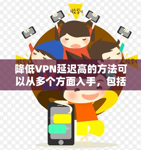 降低VPN延迟高的方法可以从多个方面入手，包括优化网络设置、调整服务器性能、联系服务提供商、使用缓存技术以及尝试调整个人网络配置。以下是一些具体的方法