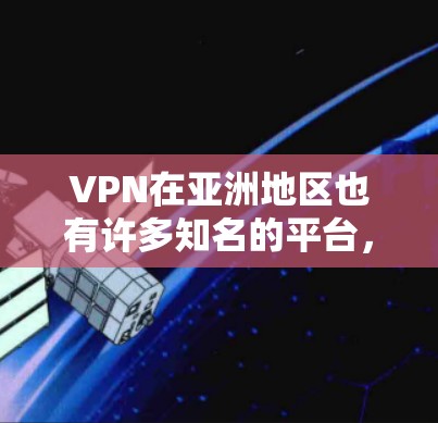 VPN在亚洲地区也有许多知名的平台，以下是几个主要的VPN平台及其特点