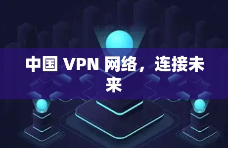 中国 VPN 网络,连接未来 中国 VPN 网络,连接未来