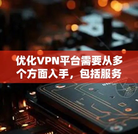 优化VPN平台需要从多个方面入手,包括服务器管理、加密方式、用户界面、安全性和扩展性等方面。以下是逐步优化VPN平台的步骤 优化VPN平台需要从多个方面入手,包括服务器管理、加密方式、用户界面、安全性和扩展性等方面。以下是逐步优化VPN平台的步骤