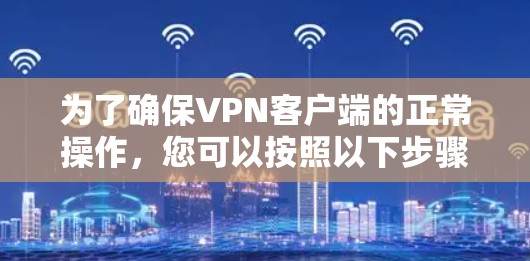 为了确保VPN客户端的正常操作,您可以按照以下步骤进行 为了确保VPN客户端的正常操作,您可以按照以下步骤进行