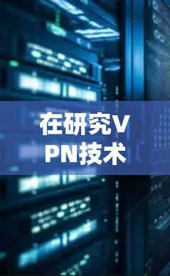 在研究VPN技术尤其是香港的IP节点时,以下是一个有条理的总结 在研究VPN技术尤其是香港的IP节点时,以下是一个有条理的总结