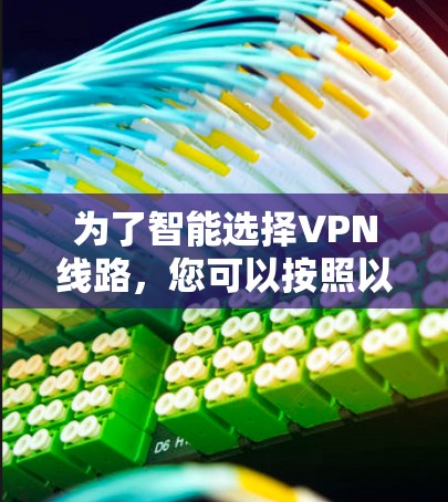 为了智能选择VPN线路,您可以按照以下步骤进行 为了智能选择VPN线路,您可以按照以下步骤进行