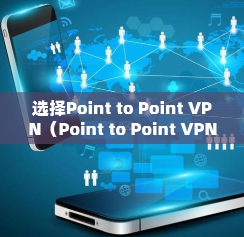 选择Point to Point VPN(Point to Point VPN)是连接互联网的最佳方式,通过中间服务器提供安全、快速的连接。以下是详细的步骤指南 选择Point to Point VPN(Point to Point VPN)是连接互联网的最佳方式,通过中间服务器提供安全、快速的连接。以下是详细的步骤指南