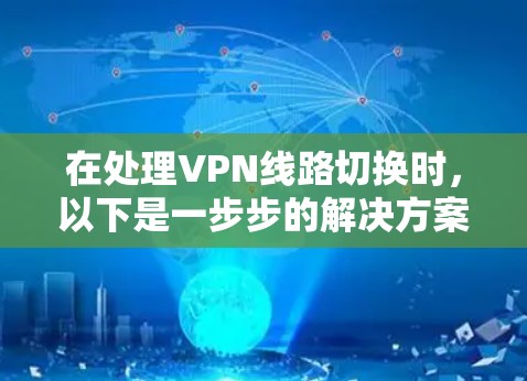 在处理VPN线路切换时,以下是一步步的解决方案 在处理VPN线路切换时,以下是一步步的解决方案