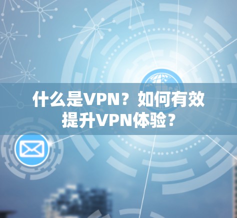 什么是VPN?如何有效提升VPN体验? 什么是VPN?如何有效提升VPN体验?