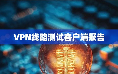 VPN线路测试客户端报告 VPN线路测试客户端报告