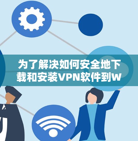 为了解决如何安全地下载和安装VPN软件到Windows设备的问题,以下是一步步的解决方案 为了解决如何安全地下载和安装VPN软件到Windows设备的问题,以下是一步步的解决方案
