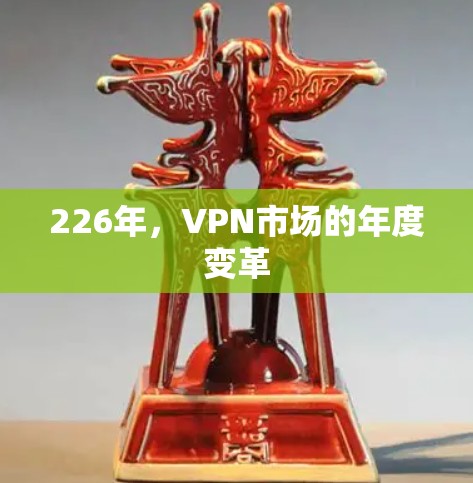 226年,VPN市场的年度变革 226年,VPN市场的年度变革